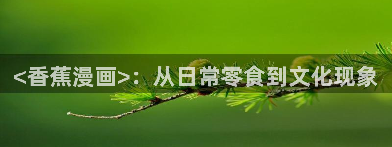 香蕉文化漫画书下拉式最新版：<香蕉漫画>：从日常零食到文化现象