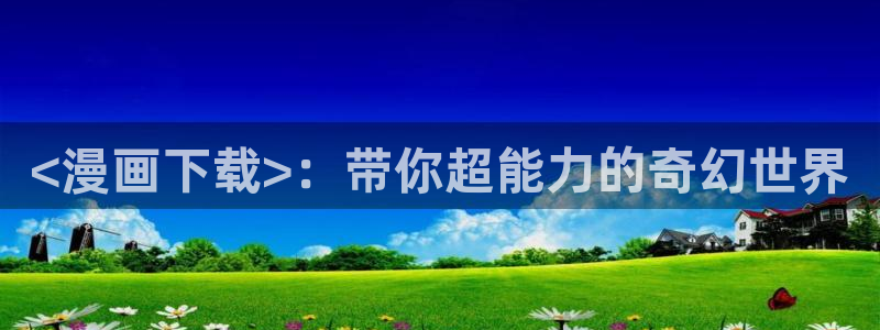 香蕉漫画网站入口：<漫画下载>：带你超能力的奇幻世界