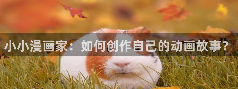 羞羞漫画香蕉：小小漫画家：如何创作自己的动画故事？