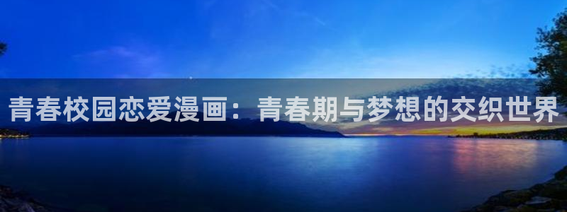 香蕉文化漫画在线免费观看：青春校园恋爱漫画：青春期与梦想的交织世界