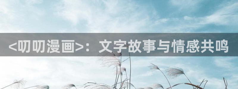香蕉漫画免费入口：<叨叨漫画>：文字故事与情感共鸣