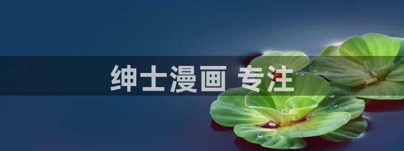 香蕉文化漫画免费在线观看：绅士漫画 专注