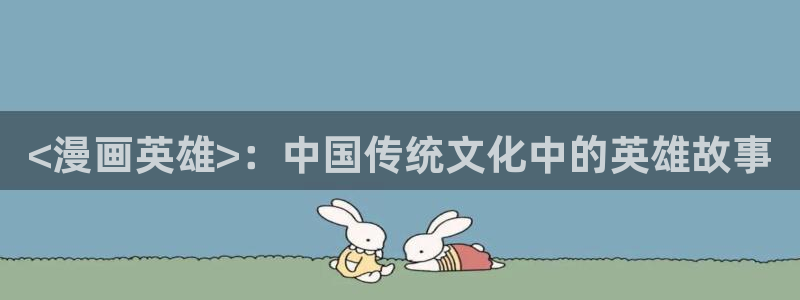 香蕉免费读漫画：<漫画英雄>：中国传统文化中的英雄故事