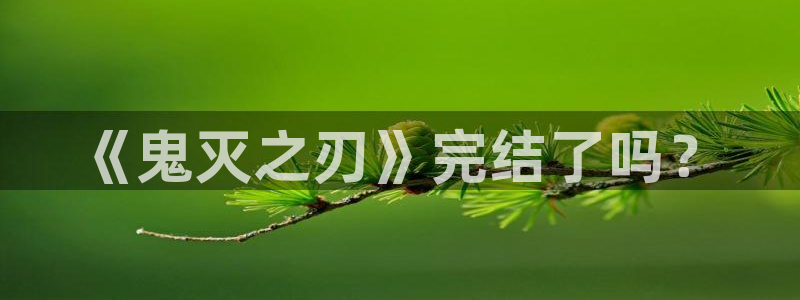 香蕉文化漫画怎么安装：《鬼灭之刃》完结了吗？